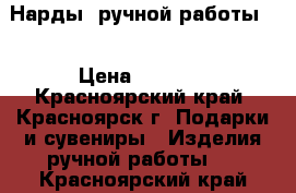 Нарды, ручной работы.  › Цена ­ 8 500 - Красноярский край, Красноярск г. Подарки и сувениры » Изделия ручной работы   . Красноярский край